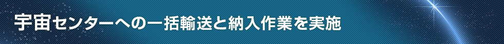 宇宙センターへの一括輸送と納入作業を実施